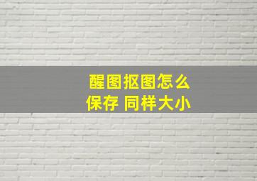 醒图抠图怎么保存 同样大小